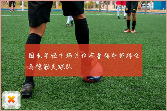 国米年轻中场贝伦布鲁赫即将转会乌德勒支球队