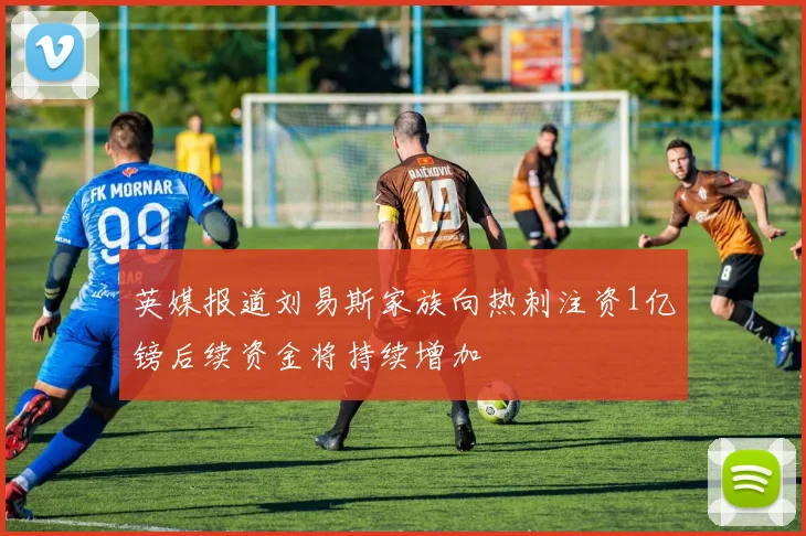 英媒报道刘易斯家族向热刺注资1亿镑后续资金将持续增加