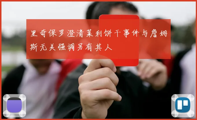 里奇保罗澄清莱利饼干事件与詹姆斯无关强调另有其人