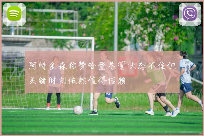 阿特金森称赞哈登尽管状态不佳但关键时刻依然值得信赖