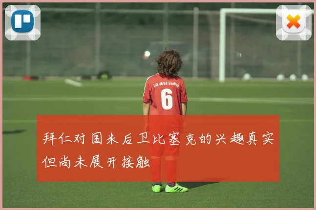 拜仁对国米后卫比塞克的兴趣真实但尚未展开接触