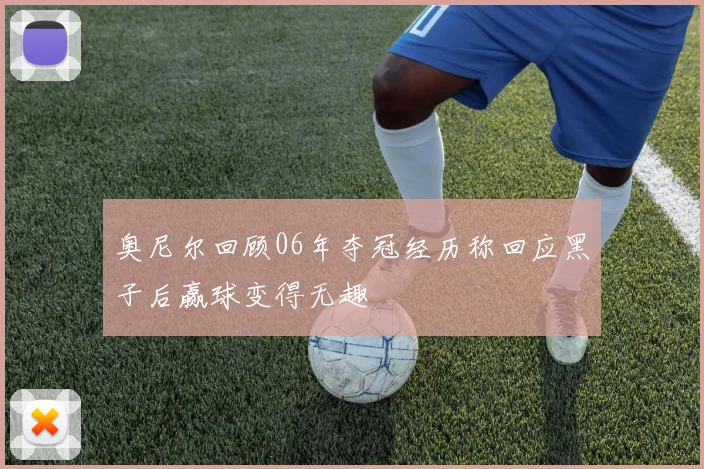 奥尼尔回顾06年夺冠经历称回应黑子后赢球变得无趣